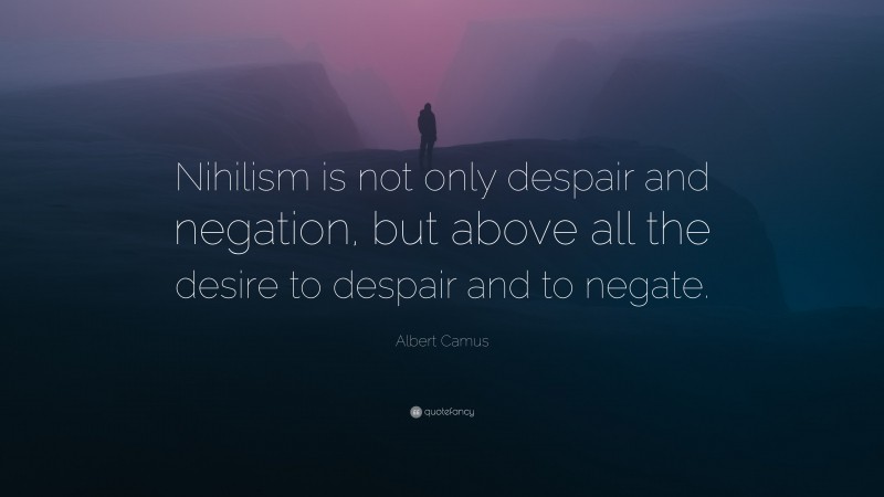 Albert Camus Quote: “Nihilism is not only despair and negation, but above all the desire to despair and to negate.”