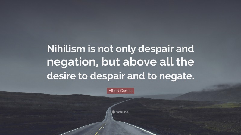 Albert Camus Quote: “Nihilism is not only despair and negation, but above all the desire to despair and to negate.”