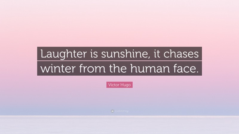 Victor Hugo Quote: “Laughter is sunshine, it chases winter from the human face.”