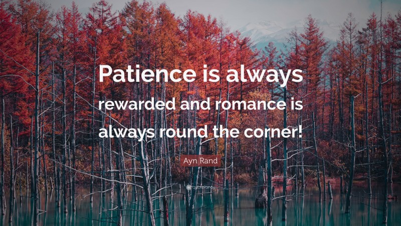 Ayn Rand Quote: “Patience is always rewarded and romance is always round the corner!”