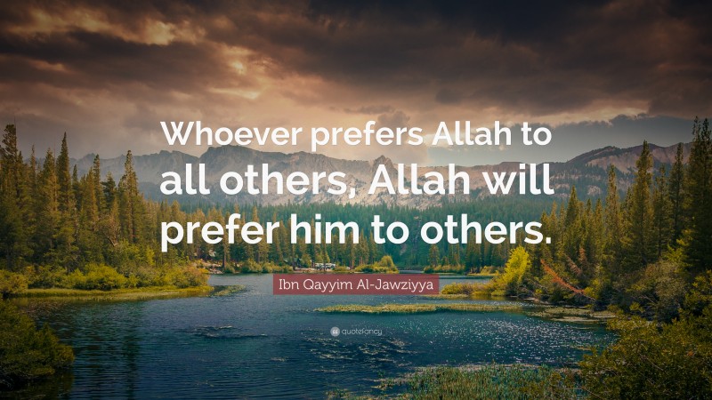 Ibn Qayyim Al-Jawziyya Quote: “Whoever prefers Allah to all others, Allah will prefer him to others.”