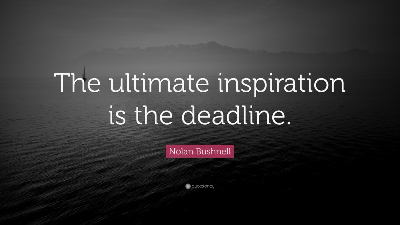 Nolan Bushnell Quote: “The ultimate inspiration is the deadline.”