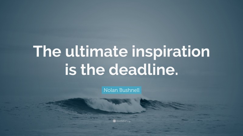 Nolan Bushnell Quote: “The ultimate inspiration is the deadline.”