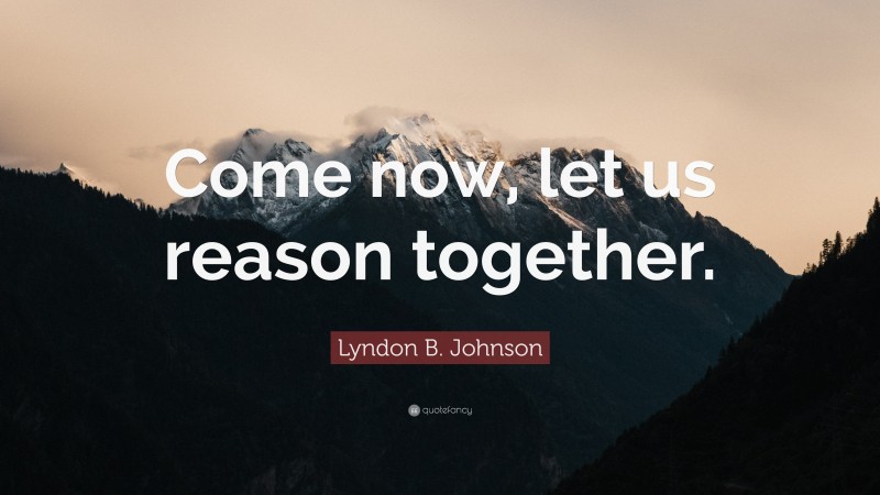 Lyndon B. Johnson Quote: “Come now, let us reason together.”