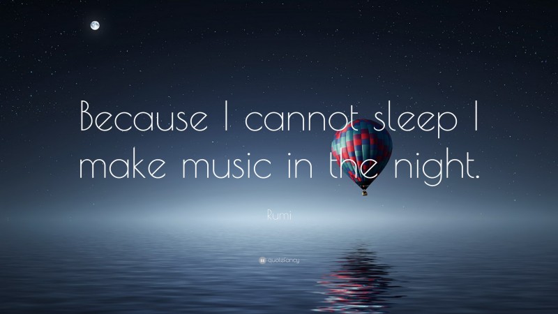 Rumi Quote: “Because I cannot sleep I make music in the night.”