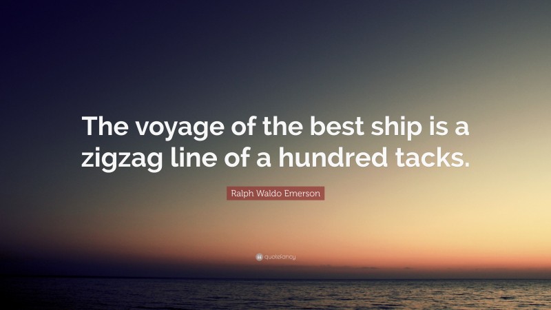 Ralph Waldo Emerson Quote: “The voyage of the best ship is a zigzag line of a hundred tacks.”