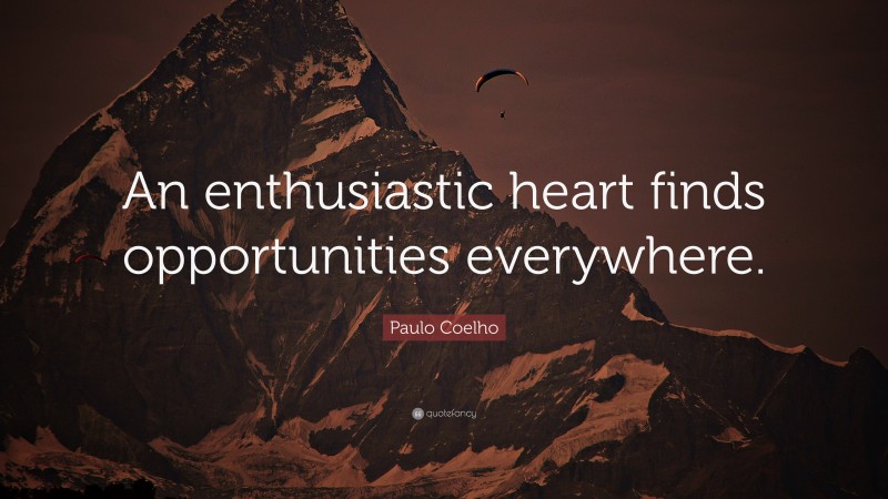 Paulo Coelho Quote: “An enthusiastic heart finds opportunities everywhere.”