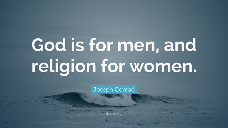 Joseph Conrad Quote: “God is for men, and religion for women.”