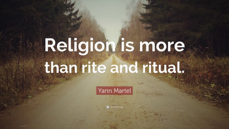 Yann Martel Quote: “Religion is more than rite and ritual.”