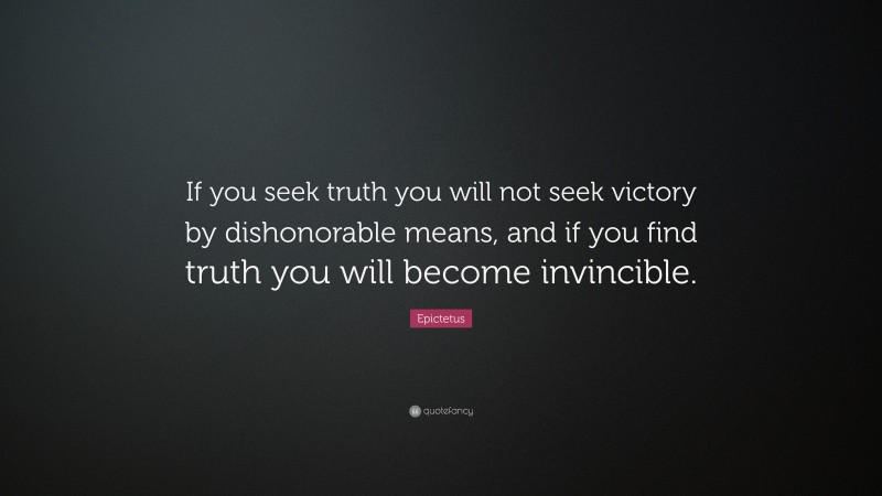 Epictetus Quote: “If you seek truth you will not seek victory by dishonorable means, and if you find truth you will become invincible.”