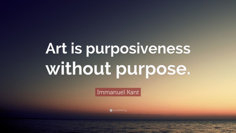 Immanuel Kant Quote: “Art is purposiveness without purpose.”