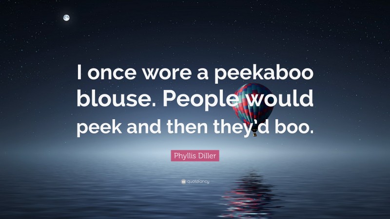 Phyllis Diller Quote: “I once wore a peekaboo blouse. People would peek and then they’d boo.”