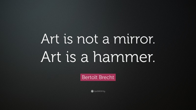 Bertolt Brecht Quote: “Art is not a mirror. Art is a hammer.”