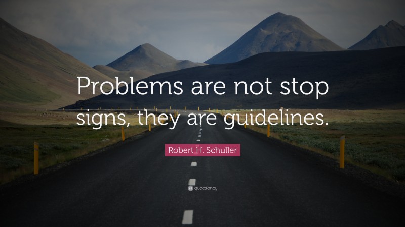Robert H. Schuller Quote: “Problems are not stop signs, they are guidelines.”