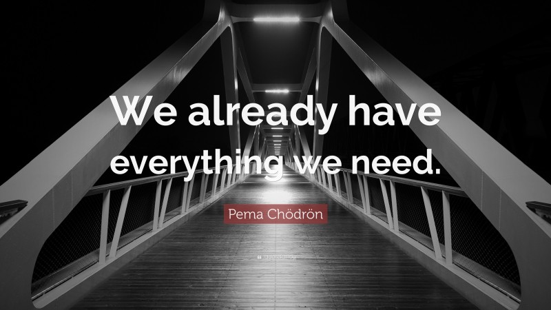 Pema Chödrön Quote: “We already have everything we need.”