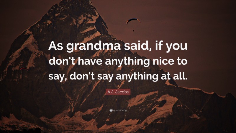 A.J. Jacobs Quote: “As grandma said, if you don’t have anything nice to say, don’t say anything at all.”