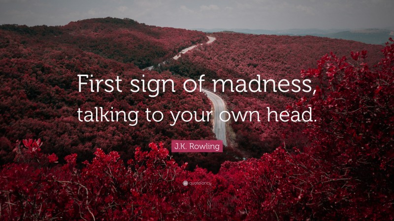 J.K. Rowling Quote: “First sign of madness, talking to your own head.”