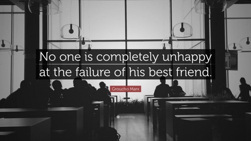 Groucho Marx Quote: “No one is completely unhappy at the failure of his best friend.”