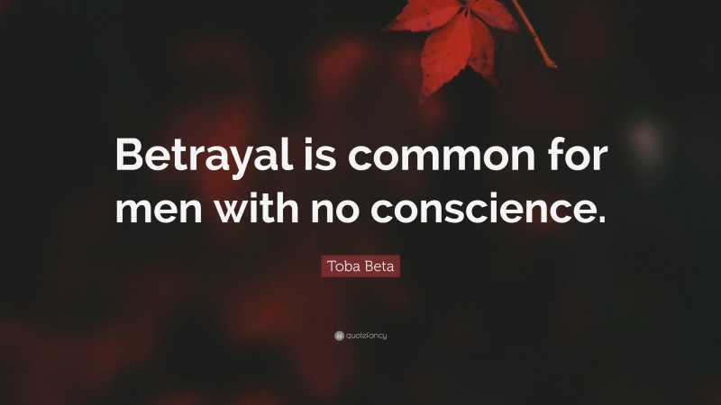 Toba Beta Quote: “Betrayal is common for men with no conscience.”