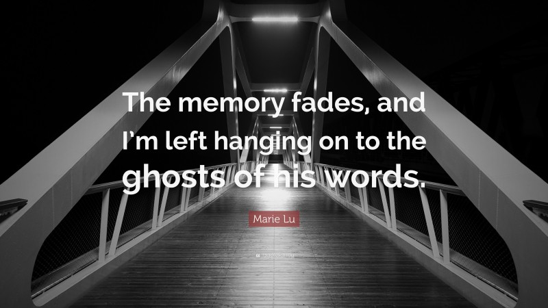 Marie Lu Quote: “The memory fades, and I’m left hanging on to the ghosts of his words.”