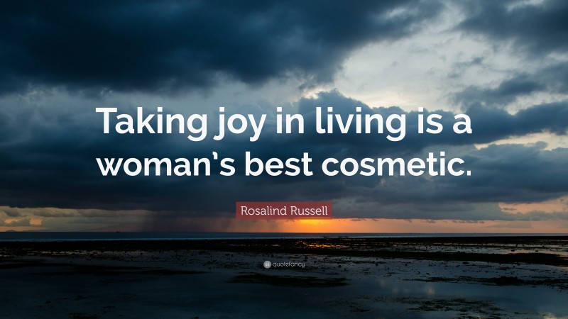 Rosalind Russell Quote: “Taking joy in living is a woman’s best cosmetic.”