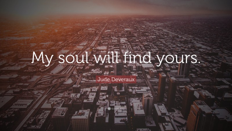 Jude Deveraux Quote: “My soul will find yours.”