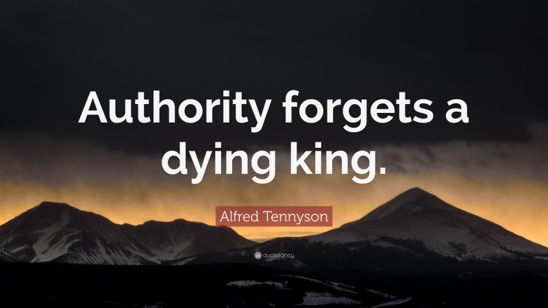 Alfred Tennyson Quote: “Authority forgets a dying king.”