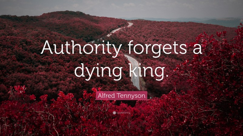Alfred Tennyson Quote: “Authority forgets a dying king.”