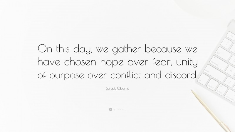 Barack Obama Quote: “On this day, we gather because we have chosen hope over fear, unity of purpose over conflict and discord.”