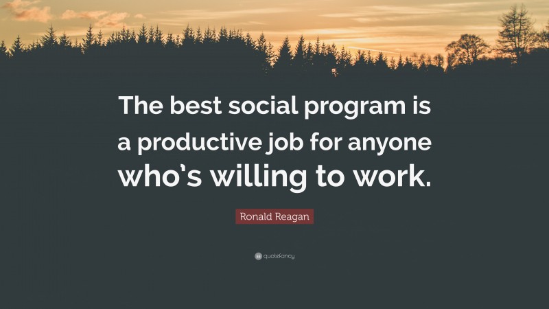 Ronald Reagan Quote: “The best social program is a productive job for anyone who’s willing to work.”