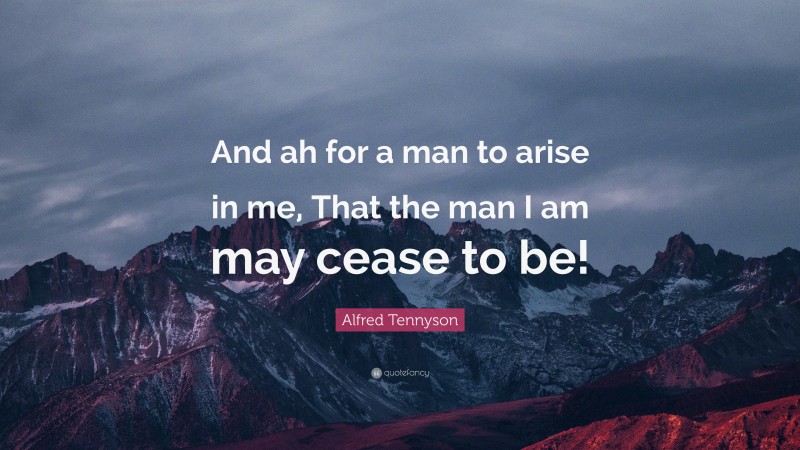 Alfred Tennyson Quote: “And ah for a man to arise in me, That the man I am may cease to be!”