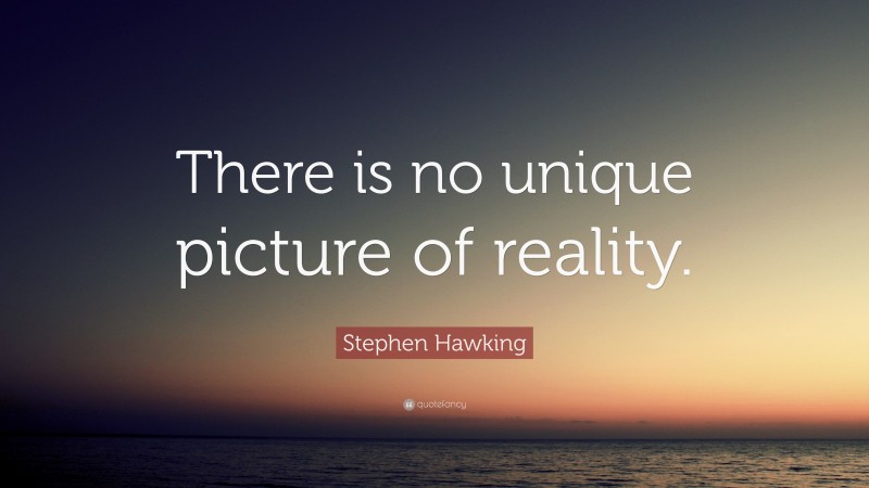 Stephen Hawking Quote: “There is no unique picture of reality.”