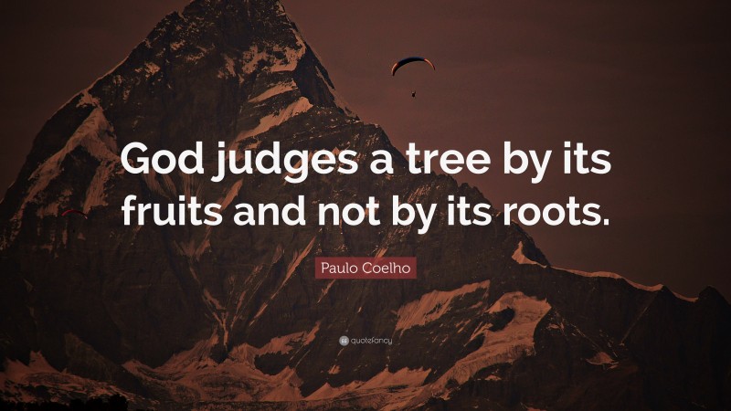 Paulo Coelho Quote: “God judges a tree by its fruits and not by its roots.”