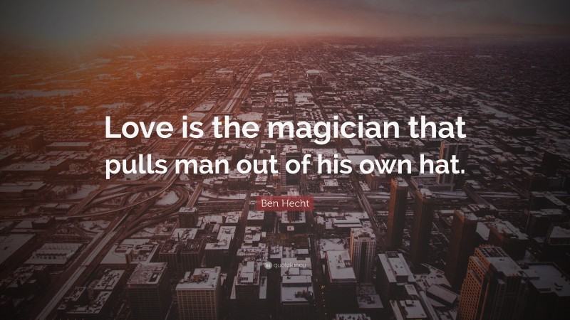 Ben Hecht Quote: “Love is the magician that pulls man out of his own hat.”