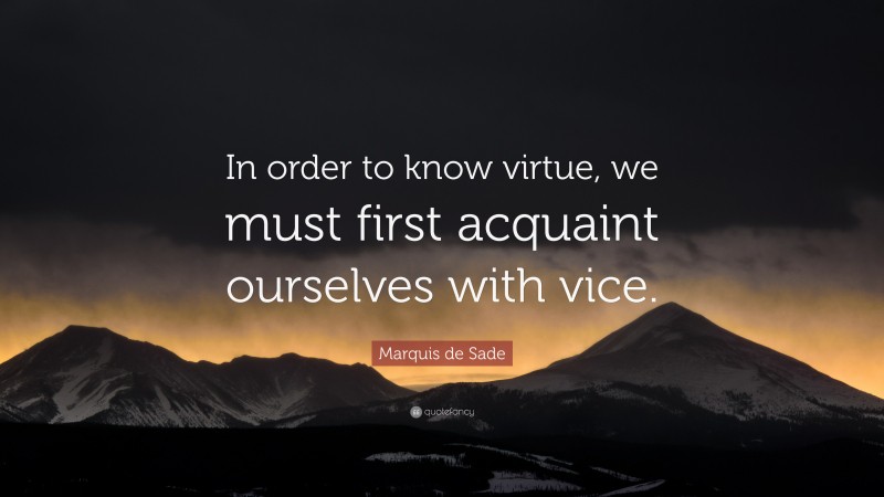Marquis de Sade Quote: “In order to know virtue, we must first acquaint ourselves with vice.”