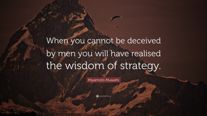 Miyamoto Musashi Quote: “When you cannot be deceived by men you will have realised the wisdom of strategy.”