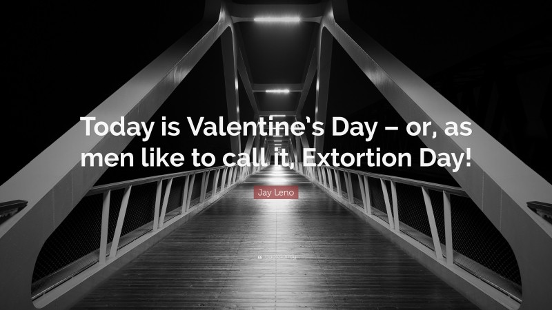 Jay Leno Quote: “Today is Valentine’s Day – or, as men like to call it, Extortion Day!”