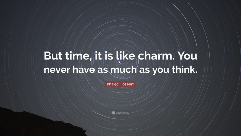Khaled Hosseini Quote: “But time, it is like charm. You never have as much as you think.”