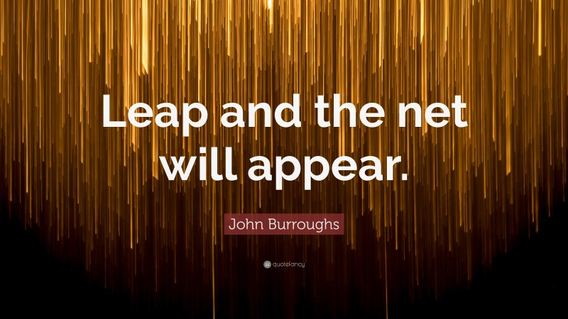 John Burroughs Quote: “Leap and the net will appear.”