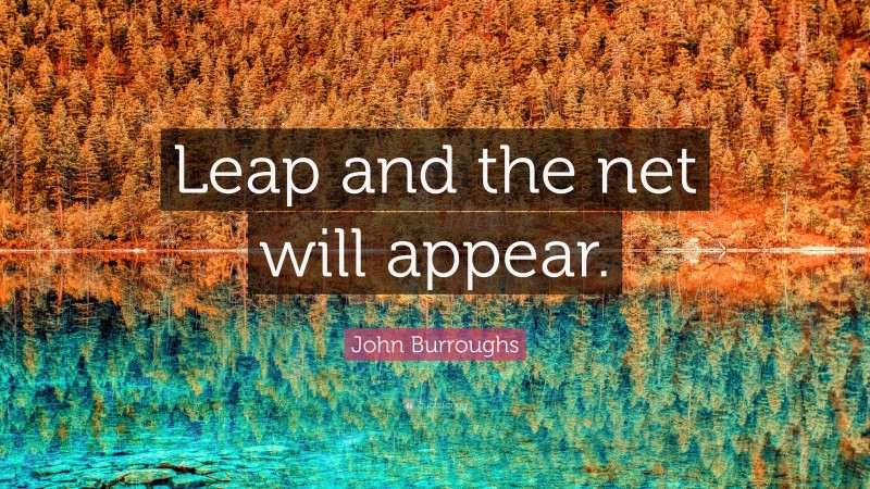 John Burroughs Quote: “Leap and the net will appear.”