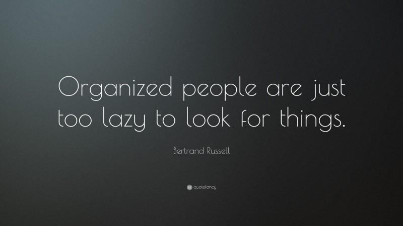 Bertrand Russell Quote: “Organized people are just too lazy to look for things.”