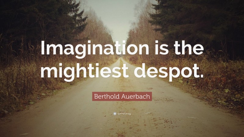 Berthold Auerbach Quote: “Imagination is the mightiest despot.”