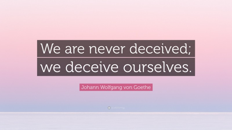 Johann Wolfgang von Goethe Quote: “We are never deceived; we deceive ourselves.”