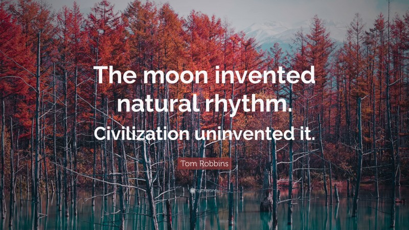 Tom Robbins Quote: “The moon invented natural rhythm. Civilization uninvented it.”