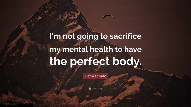 Demi Lovato Quote: “I’m not going to sacrifice my mental health to have the perfect body.”