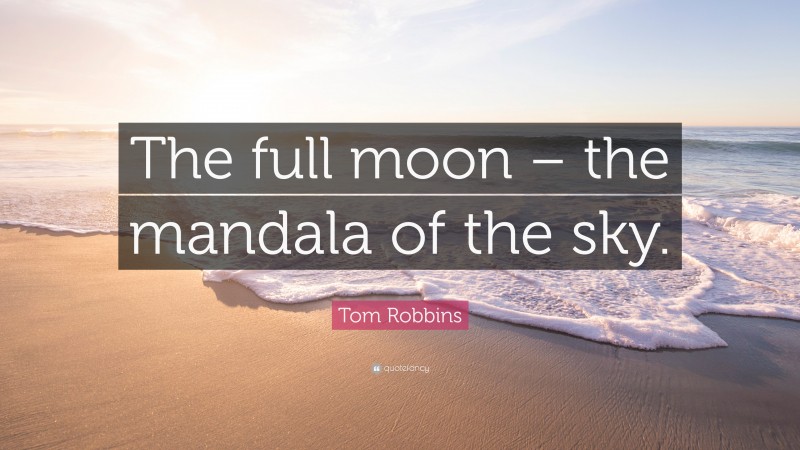 Tom Robbins Quote: “The full moon – the mandala of the sky.”
