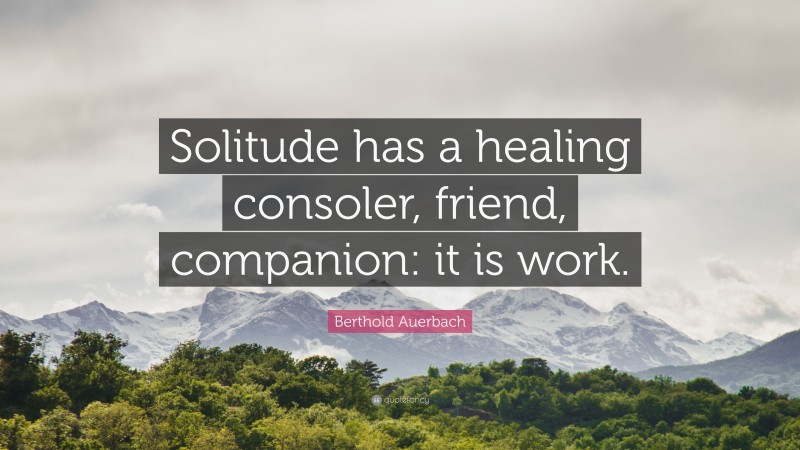 Berthold Auerbach Quote: “Solitude has a healing consoler, friend, companion: it is work.”