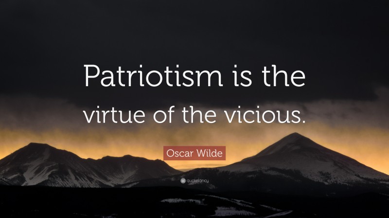 Oscar Wilde Quote: “Patriotism is the virtue of the vicious.”