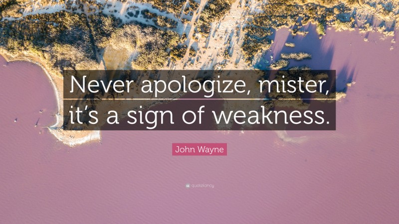 John Wayne Quote: “Never apologize, mister, it’s a sign of weakness.”