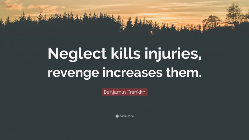 Benjamin Franklin Quote: “Neglect kills injuries, revenge increases them.”